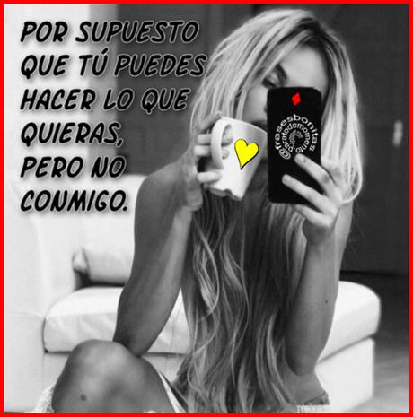 Por supuesto que tú puedes hacer lo que quieras, pero no conmigo. 👈