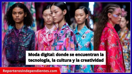Moda digital: donde se encuentran la tecnología, la cultura y la creatividad