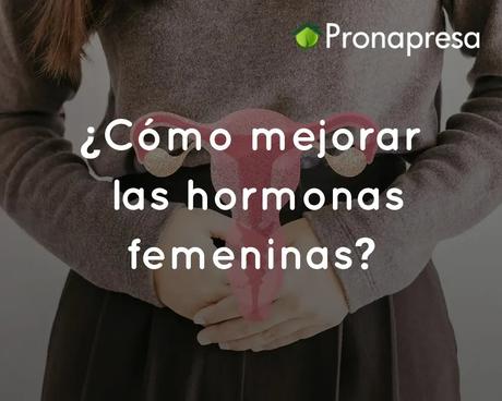 ¿Cómo mejorar las hormonas femeninas?