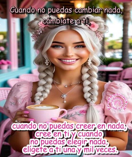 Cuando no puedas cambiar nada, cámbiate a ti, cuando no puedas creer en nada, cree en ti y cuando no puedas elegir nada, elígete a ti una y mil veces.