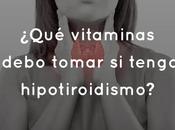 ¿Qué vitaminas debo tomar tengo hipotiroidismo?