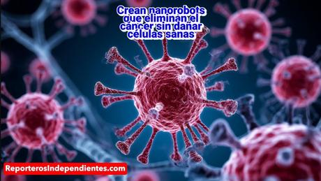 Crean Nanorobots que eliminan el cáncer sin dañar células sanas