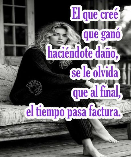 El que creé que ganó haciéndote daño, se le olvida que al final, el tiempo pasa factura...