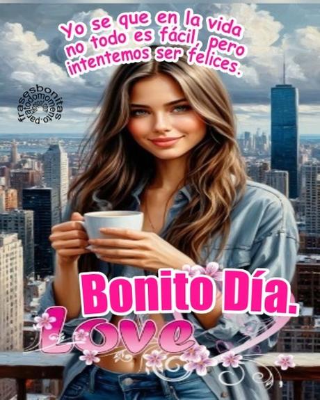 Yo se que en la vida no todo es fácil, pero intentemos ser felices. Bonito Día.
