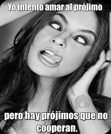 Yo intento amar al prójimo pero hay prójimos que no cooperan.