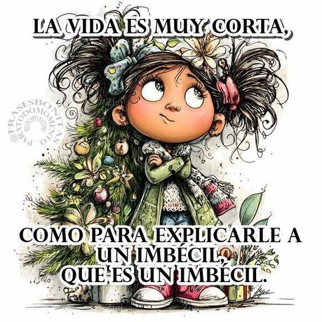 La vida es muy corta, como para explicarle a un imbécil, que es un imbécil.