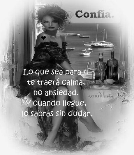 Confía. Lo que sea para ti te traerá calma, no ansiedad. Y cuando llegue, lo sabrás sin dudar.