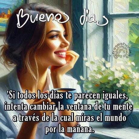 Si todos los días te parecen iguales, intenta cambiar la ventana de tu mente a través de la cual miras el mundo por la mañana. Buenos días Si todos los días te parecen iguales, intenta cambiar la ventana de tu mente a través de la cual miras el mundo por la mañana. Buenos días