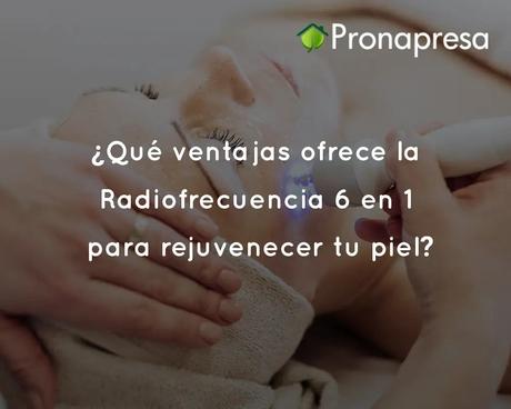 ¿Qué ventajas ofrece la Radiofrecuencia 6 en 1 para rejuvenecer tu piel?