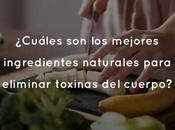 ¿Cuáles mejores ingredientes naturales para eliminar toxinas cuerpo?