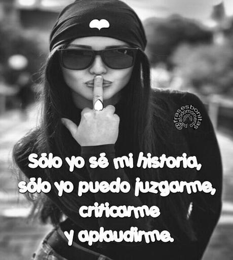 Sólo yo sé mi historia, sólo yo puedo juzgarme, criticarme y aplaudirme.