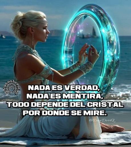 Nada es verdad, nada es mentira, todo depende del cristal por donde se mire. -Ramón de Campoamor