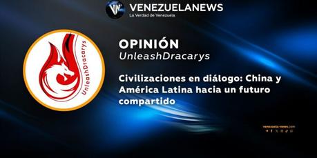 Civilizaciones en diálogo: China y América Latina hacia un futuro compartido | Por: UnleashDracarys