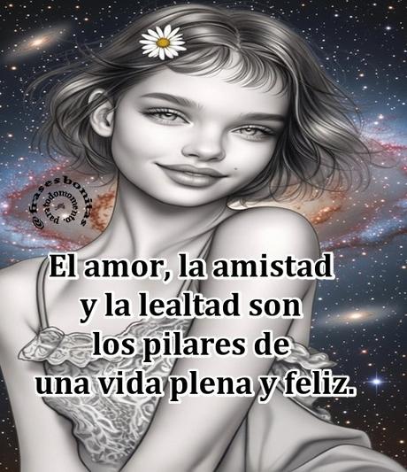 El amor, la amistad y la lealtad son los pilares de una vida plena y feliz.