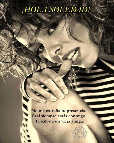 ¡HOLA SOLEDAD! No me extraña tu presencia. Casi siempre estás conmigo. Te saluda un vieja amiga.
